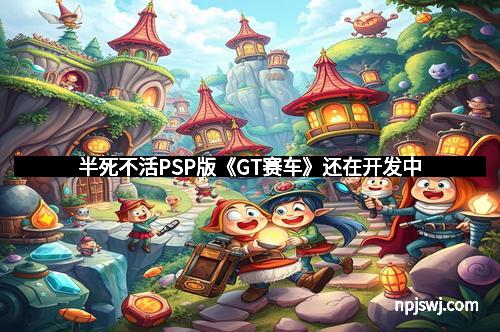 半死不活PSP版《GT赛车》还在开发中