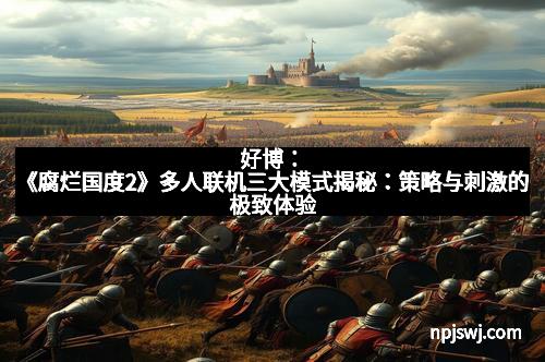 好博：《腐烂国度2》多人联机三大模式揭秘：策略与刺激的极致体验